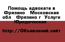 Помощь адвоката в Фрязино - Московская обл., Фрязино г. Услуги » Юридические   